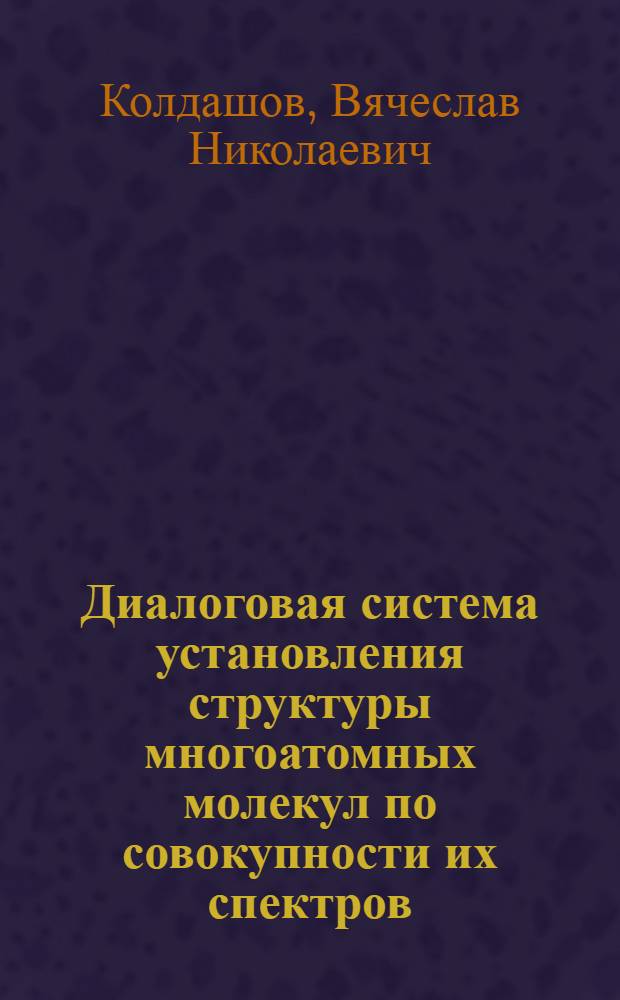Диалоговая система установления структуры многоатомных молекул по совокупности их спектров : Автореф. дис. на соиск. учен. степ. канд. физ.-мат. наук : (01.04.05)