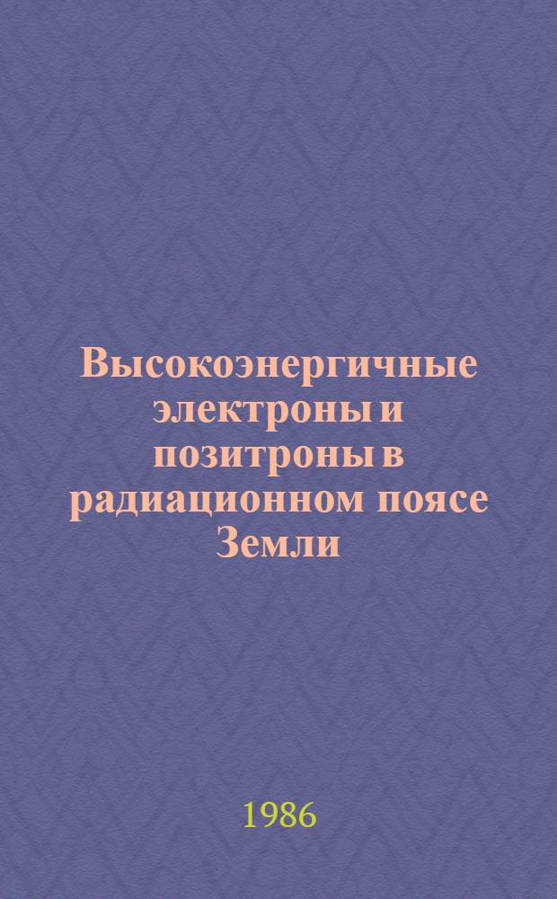Высокоэнергичные электроны и позитроны в радиационном поясе Земли : Автореф. дис. на соиск. учен. степ. канд. физ.-мат. наук : (01.04.16)