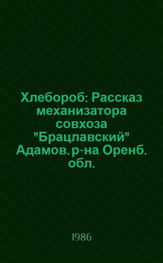 Хлебороб : Рассказ механизатора совхоза "Брацлавский" Адамов. р-на Оренб. обл.