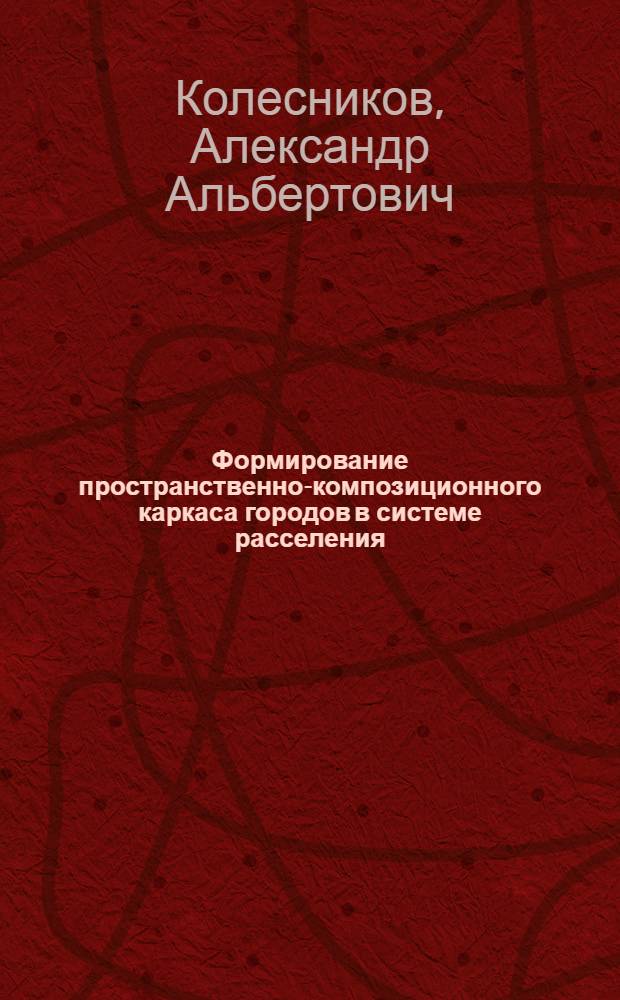 Формирование пространственно-композиционного каркаса городов в системе расселения : (На прим. Иркут. обл.) : Автореф. дис. на соиск. учен. степ. канд. архитектуры : (18.00.04)