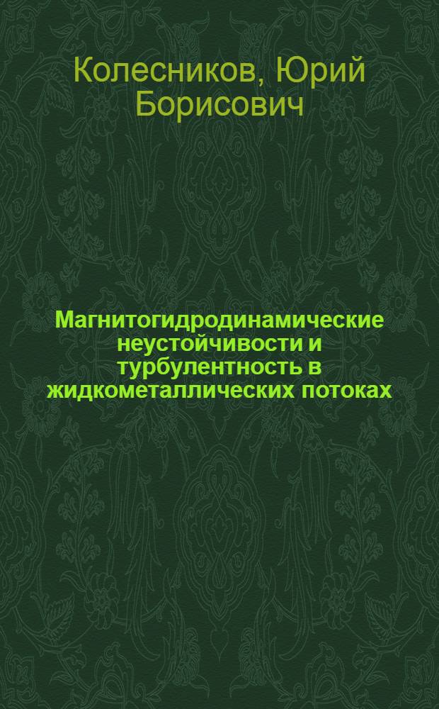 Магнитогидродинамические неустойчивости и турбулентность в жидкометаллических потоках : Автореф. дис. на соиск. учен. степ. д-ра физ.-мат. наук : (01.02.05)