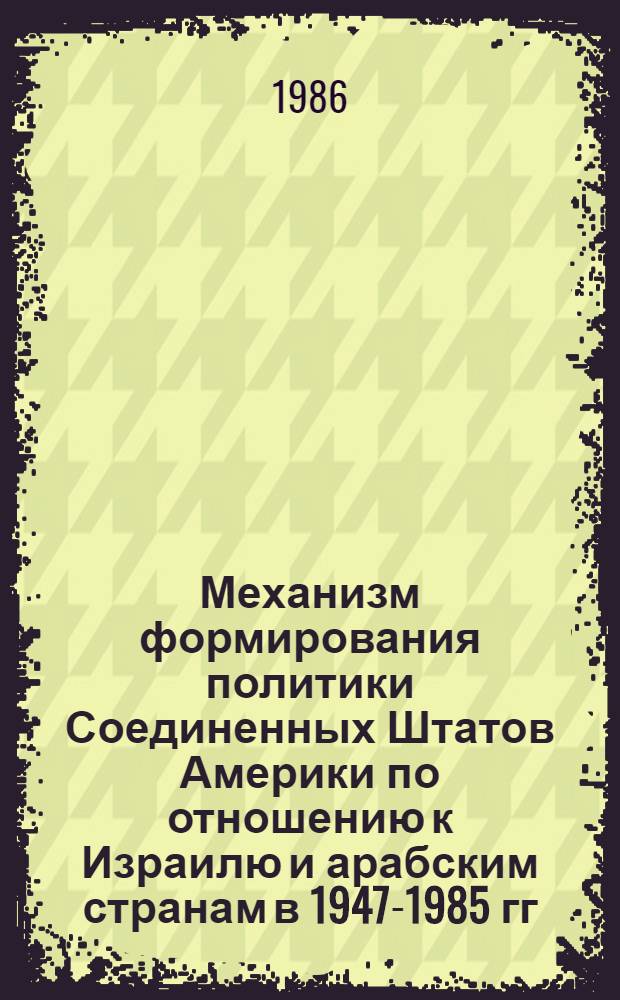 Механизм формирования политики Соединенных Штатов Америки по отношению к Израилю и арабским странам в 1947-1985 гг. : Автореф. дис. на соиск. учен. степ. д-ра ист. наук : (07.00.05)
