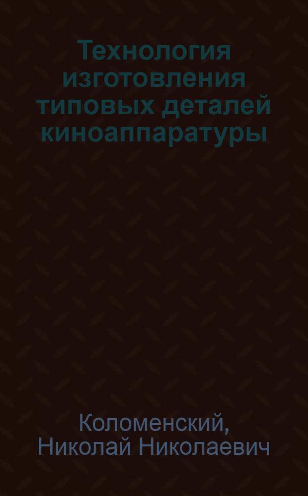 Технология изготовления типовых деталей киноаппаратуры : Текст лекций
