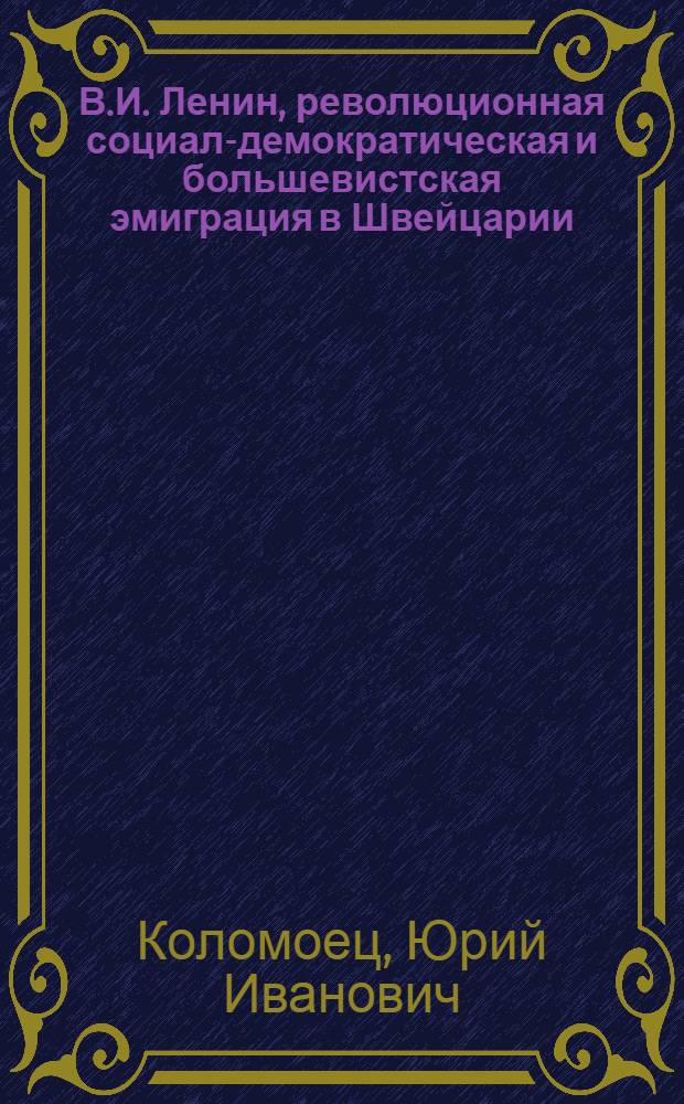 В.И. Ленин, революционная социал-демократическая и большевистская эмиграция в Швейцарии (1895-1907 гг.) : Автореф. дис. на соиск. учен. степ. канд. ист. наук : (07.00.01)