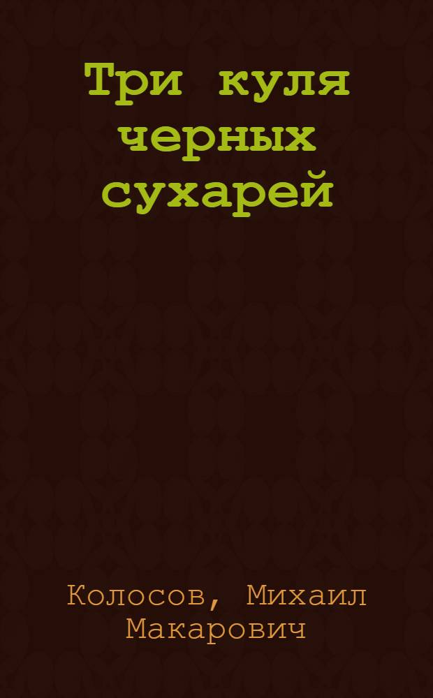 Три куля черных сухарей : Повесть : Для сред. и ст. возраста