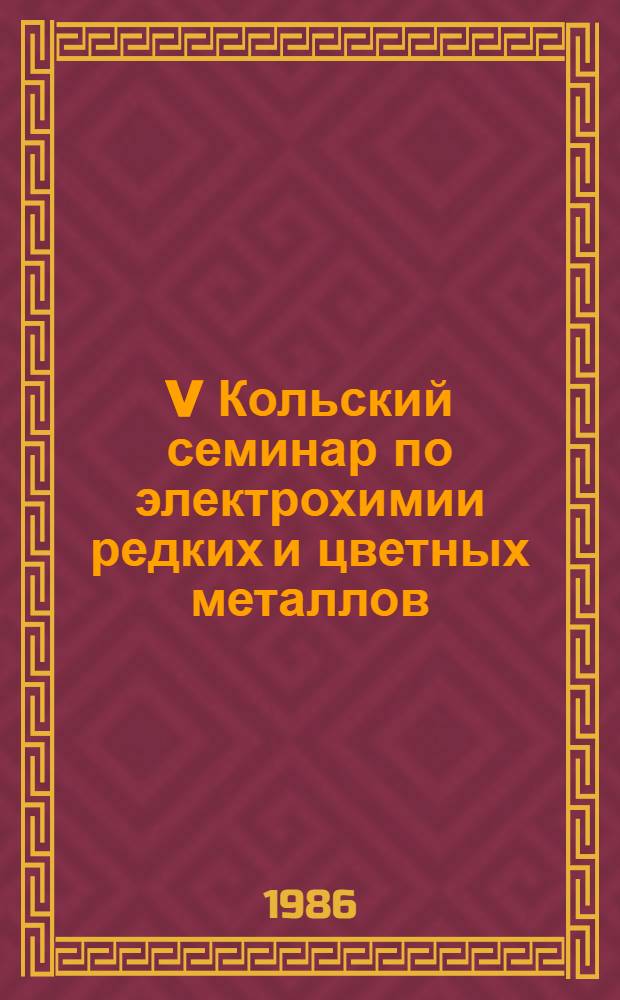 V Кольский семинар по электрохимии редких и цветных металлов : (Тез. докл.)