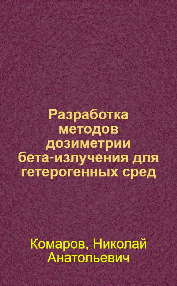 Разработка методов дозиметрии бета-излучения для гетерогенных сред : Автореф. дис. на соиск. учен. степ. канд. техн. наук : (01.04.16)