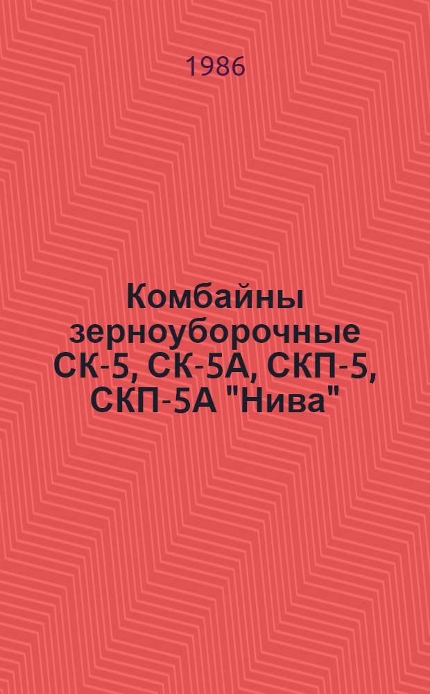 Комбайны зерноуборочные СК-5, СК-5А, СКП-5, СКП-5А "Нива" : Руководство по текущему ремонту : РТ 70.0001.051-85 : Утв. Подотделом эксплуатации и ремонта маш.-тракт. парка Госагропрома СССР 22.01.86