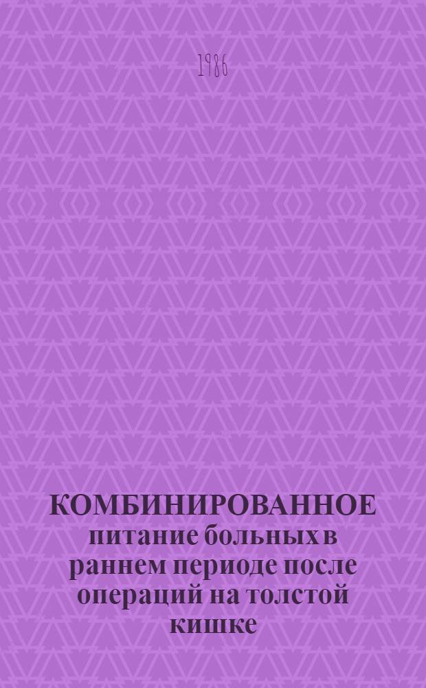 КОМБИНИРОВАННОЕ питание больных в раннем периоде после операций на толстой кишке : Метод. рекомендации : С правом переизд. мест. органами здравоохранения
