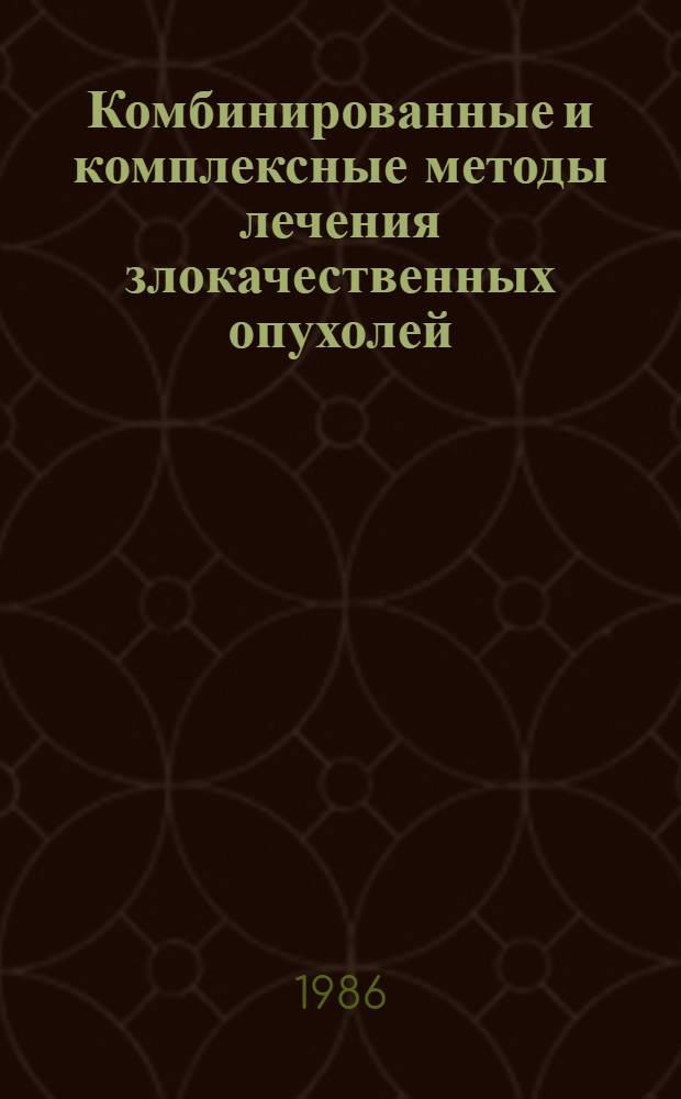 Комбинированные и комплексные методы лечения злокачественных опухолей : (Сб. науч. тр.)