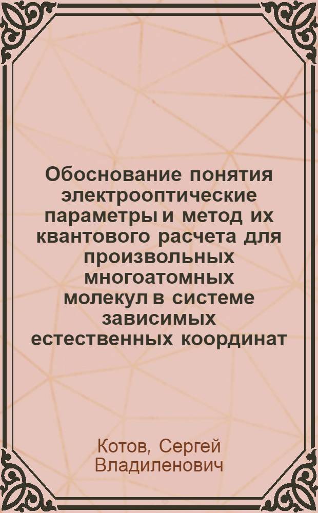 Обоснование понятия электрооптические параметры и метод их квантового расчета для произвольных многоатомных молекул в системе зависимых естественных координат : Автореф. дис. на соиск. учен. степ. канд. физ.-мат. наук : (01.04.05)
