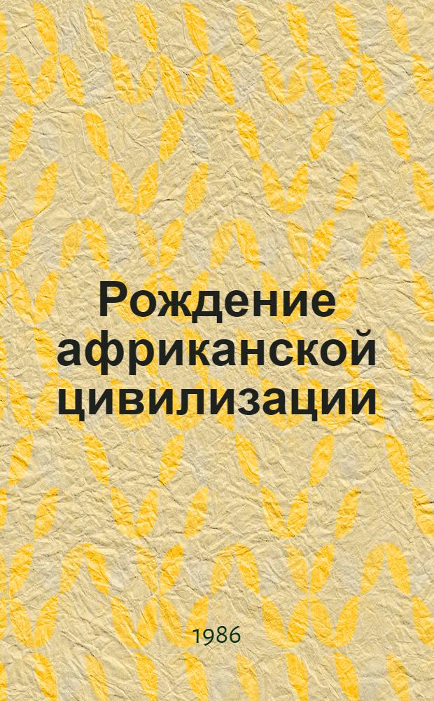 Рождение африканской цивилизации : Ифе, Ойо, Бенин, Дагомея