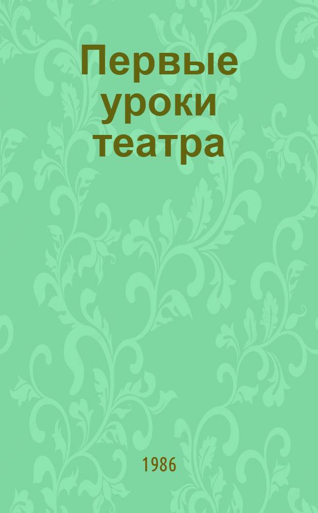 Первые уроки театра : Кн. для учащихся ст. классов