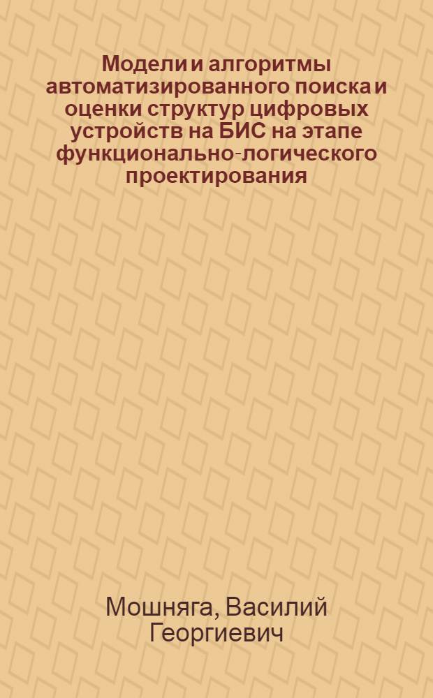 Модели и алгоритмы автоматизированного поиска и оценки структур цифровых устройств на БИС на этапе функционально-логического проектирования : Автореф. дис. на соиск. учен. степ. к. т. н