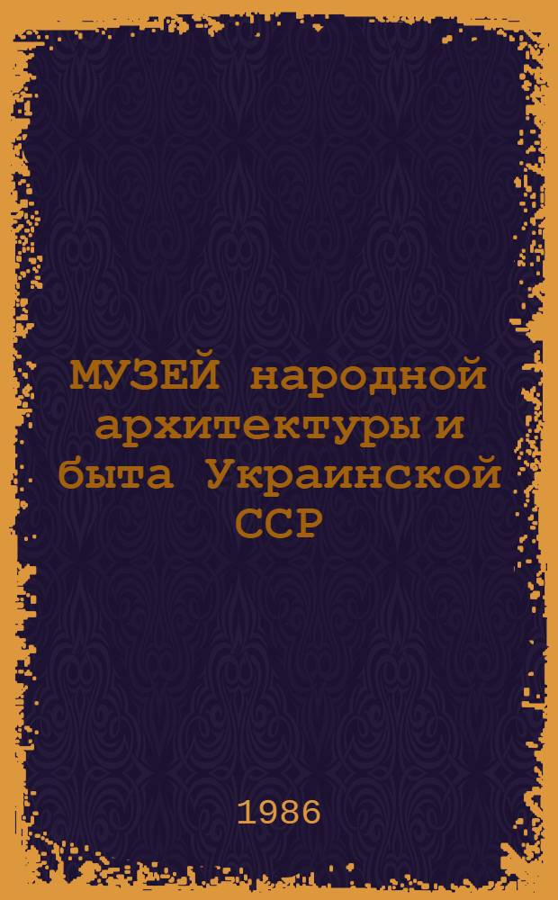 МУЗЕЙ народной архитектуры и быта Украинской ССР : (Сб. путеводителей по экспозициям)