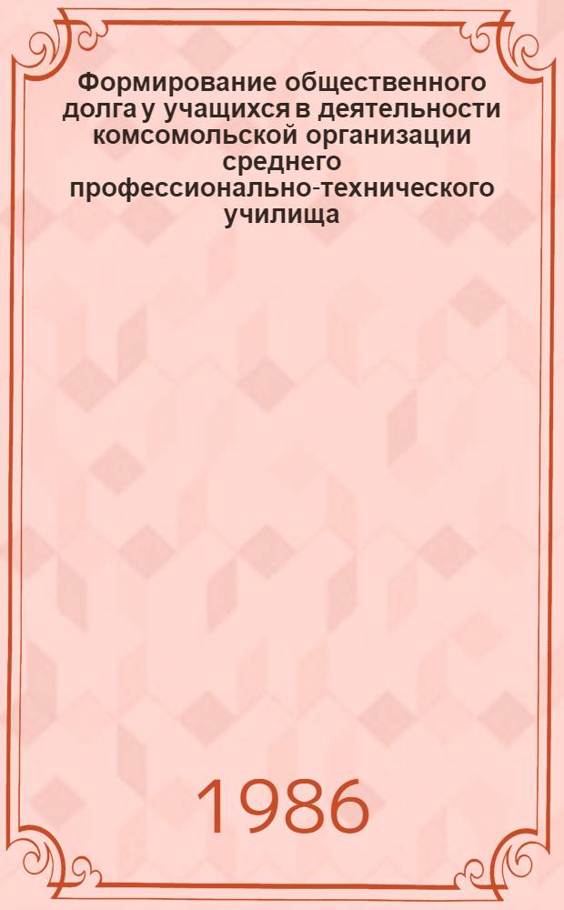Формирование общественного долга у учащихся в деятельности комсомольской организации среднего профессионально-технического училища : Автореф. дис. на соиск. учен. степ. канд. пед. наук : (13.00.01)
