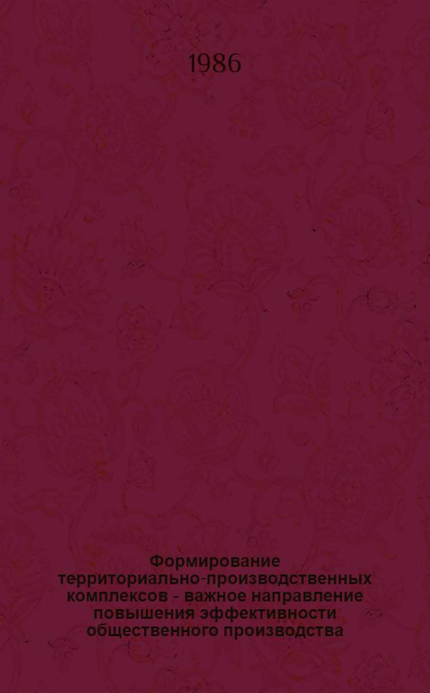 Формирование территориально-производственных комплексов - важное направление повышения эффективности общественного производства : В помощь лектору