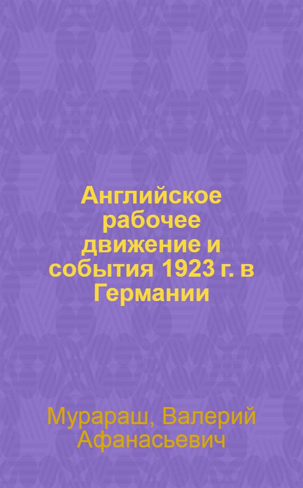 Английское рабочее движение и события 1923 г. в Германии : Рур. и рев. кризисы) : Автореф. дис. на соиск. учен. степ. канд. ист. наук : (07.00.03)