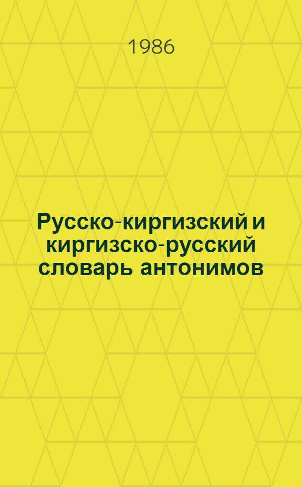 Русско-киргизский и киргизско-русский словарь антонимов : Пособие для учителей и учащихся