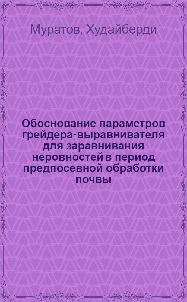 Обоснование параметров грейдера-выравнивателя для заравнивания неровностей в период предпосевной обработки почвы : Автореф. дис. на соиск. учен. степ. канд. техн. наук : (05.20.01)