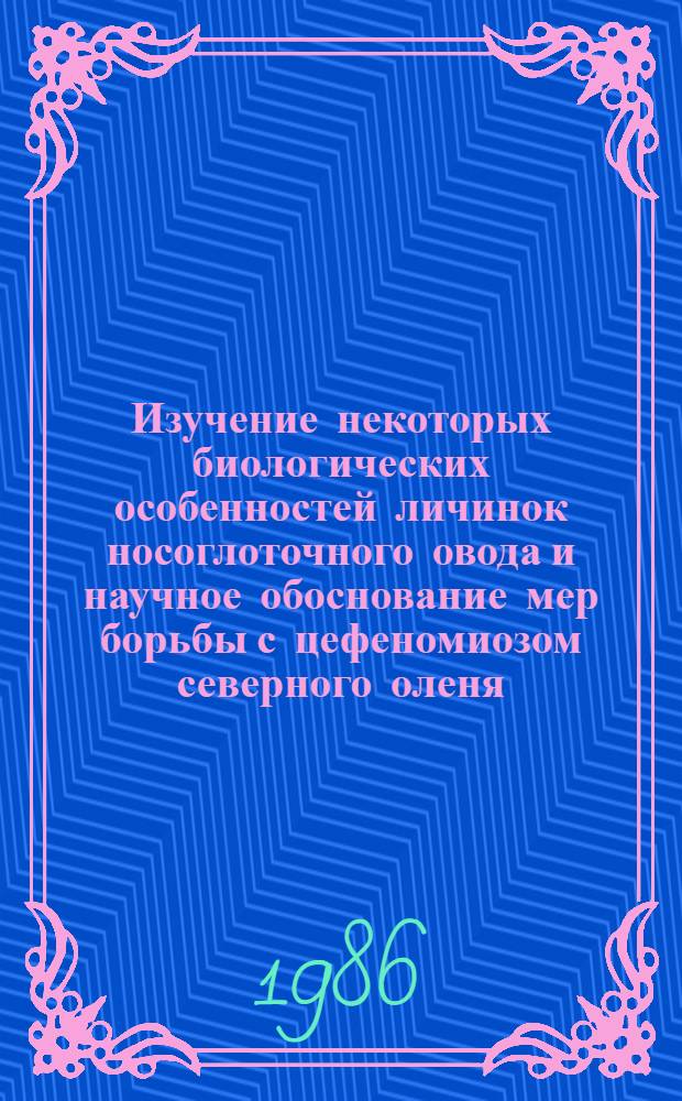 Изучение некоторых биологических особенностей личинок носоглоточного овода и научное обоснование мер борьбы с цефеномиозом северного оленя : Автореф. дис. на соиск. учен. степ. канд. биол. наук : (03.00.19)