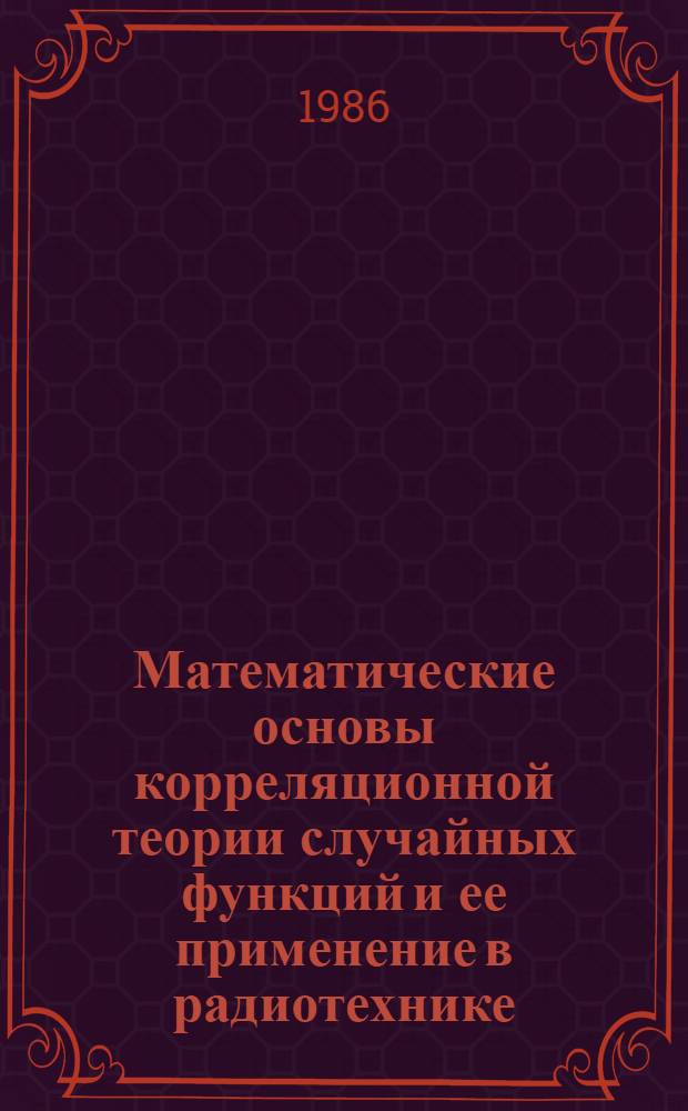 Математические основы корреляционной теории случайных функций и ее применение в радиотехнике : Учеб. пособие