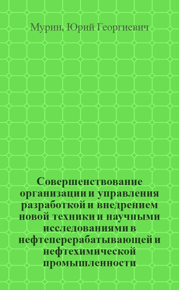 Совершенствование организации и управления разработкой и внедрением новой техники и научными исследованиями в нефтеперерабатывающей и нефтехимической промышленности : Автореф. дис. на соиск. учен. степ. к. э. н