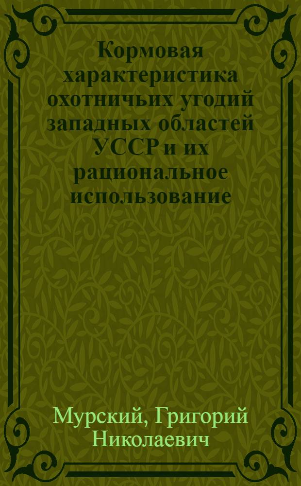 Кормовая характеристика охотничьих угодий западных областей УССР и их рациональное использование : Автореф. дис. на соиск. учен. степ. канд. биол. наук : (03.00.16)