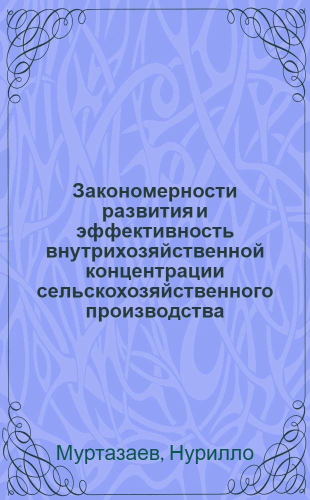 Закономерности развития и эффективность внутрихозяйственной концентрации сельскохозяйственного производства : (На материалах Тадж. ССР) : Автореф. дис. на соиск. учен. степ. канд. экон. наук : (08.00.01)