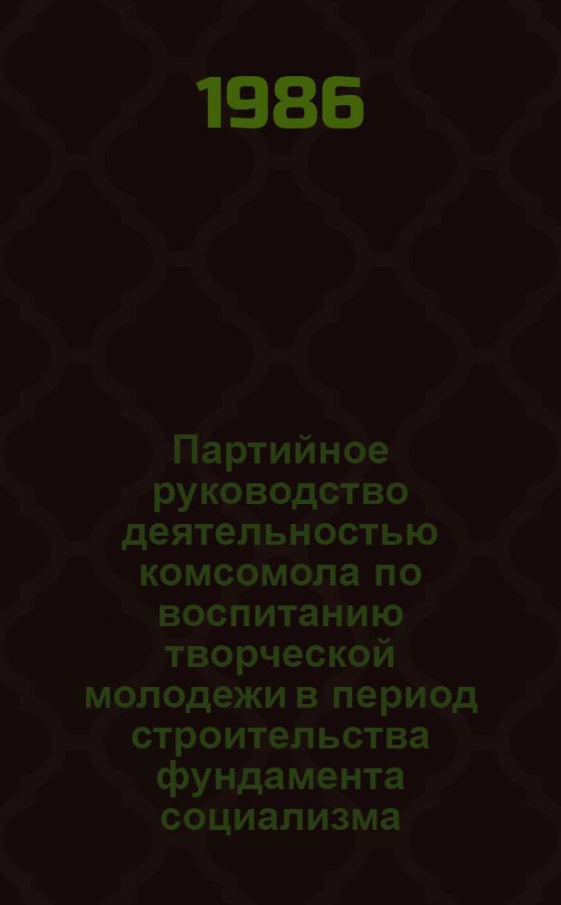 Партийное руководство деятельностью комсомола по воспитанию творческой молодежи в период строительства фундамента социализма, 1926-1932 гг. : Автореф. дис. на соиск. учен. степ. канд. ист. наук : (07.00.01)