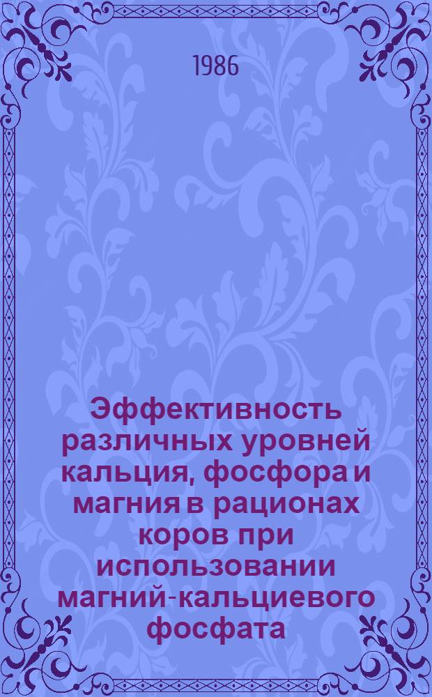 Эффективность различных уровней кальция, фосфора и магния в рационах коров при использовании магний-кальциевого фосфата : Автореф. дис. на соиск. учен. степ. канд. с.-х. наук : (06.02.02)