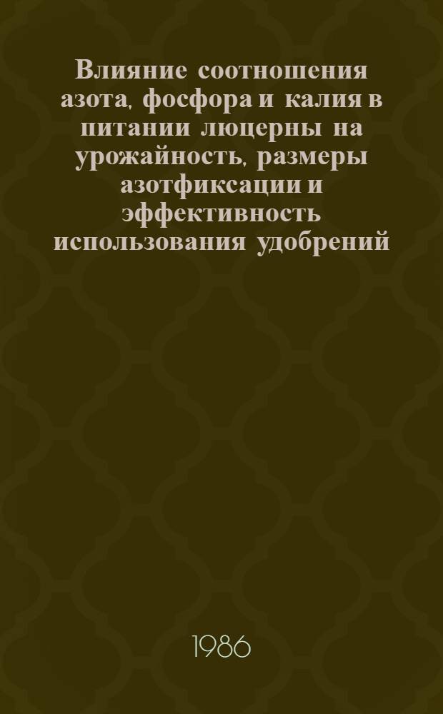 Влияние соотношения азота, фосфора и калия в питании люцерны на урожайность, размеры азотфиксации и эффективность использования удобрений : Автореф. дис. на соиск. учен. степ. канд. биол. наук : (06.01.04)