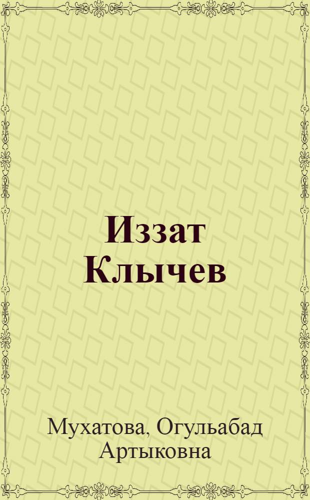 Иззат Клычев : Очерк жизни и творчества нар. художника СССР, чл.-корр. Акад. художеств СССР, лауреата Гос. премии СССР