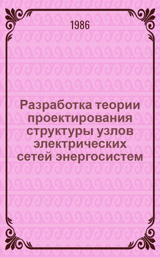 Разработка теории проектирования структуры узлов электрических сетей энергосистем : Автореф. дис. на соиск. учен. степ. д-ра техн. наук : (05.14.02)