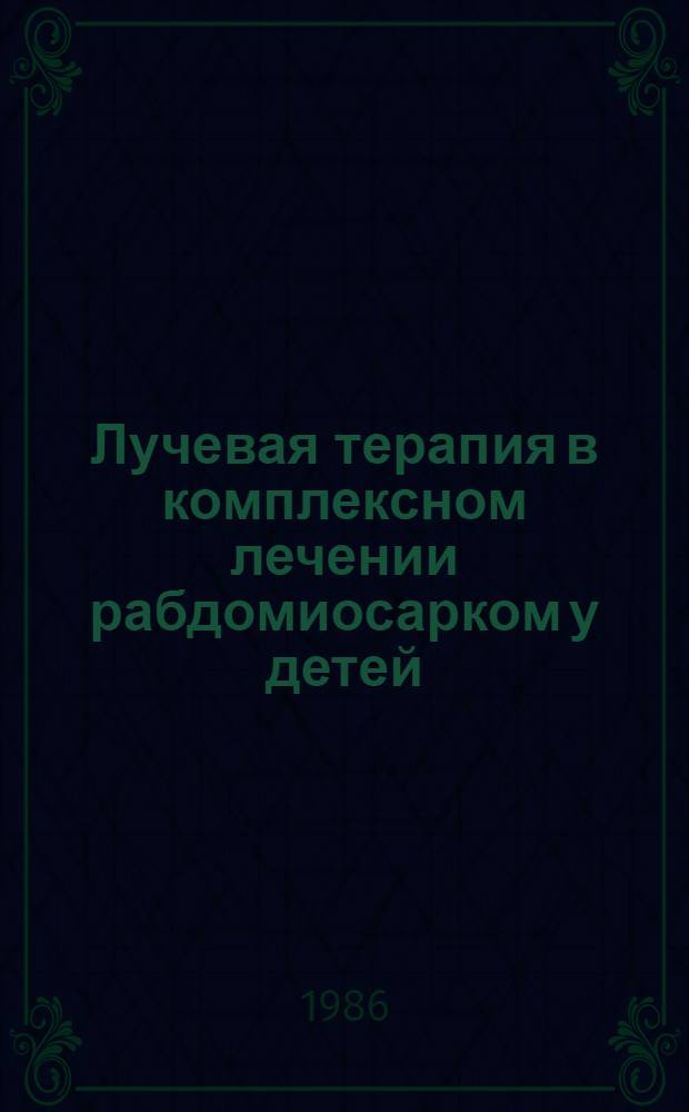 Лучевая терапия в комплексном лечении рабдомиосарком у детей : Автореф. дис. на соиск. учен. степ. канд. мед. наук : (14.00.14)