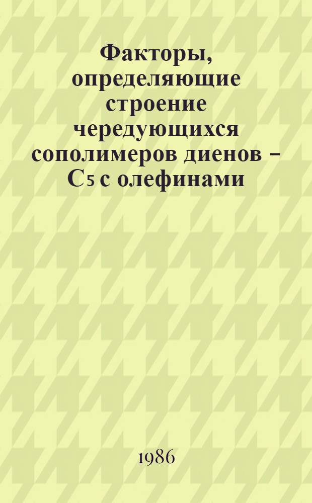Факторы, определяющие строение чередующихся сополимеров диенов - С₅ с олефинами : Автореф. дис. на соиск. учен. степ. к. х. н