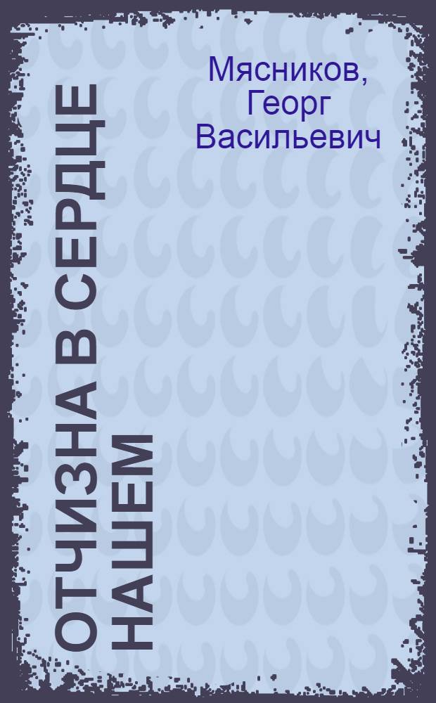 Отчизна в сердце нашем : Из опыта идейно-воспитат. работы Пенз. обл. парт. орг.