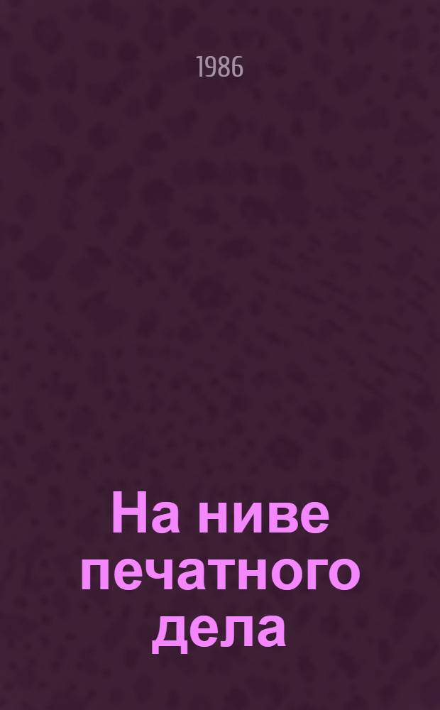 На ниве печатного дела : Сб., посвящ. 125-летию Якут. респ. типогр. им. Ю.А. Гагарина и 60-летию Якут. кн. изд-ва