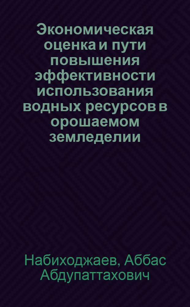 Экономическая оценка и пути повышения эффективности использования водных ресурсов в орошаемом земледелии : (На материалах УзССР) : Автореф. дис. на соиск. учен. степ. к. э. н