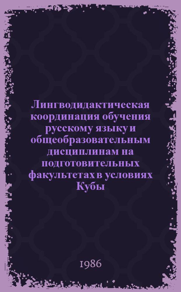 Лингводидактическая координация обучения русскому языку и общеобразовательным дисциплинам на подготовительных факультетах в условиях Кубы : (Лексич. аспект) : Автореф. дис. на соиск. учен. степ. канд. пед. наук : (13.00.02)