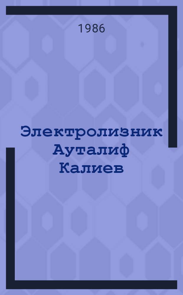 Электролизник Ауталиф Калиев : Усть-Каменогор. свинцово-цинковый комб. им. В.И. Ленина