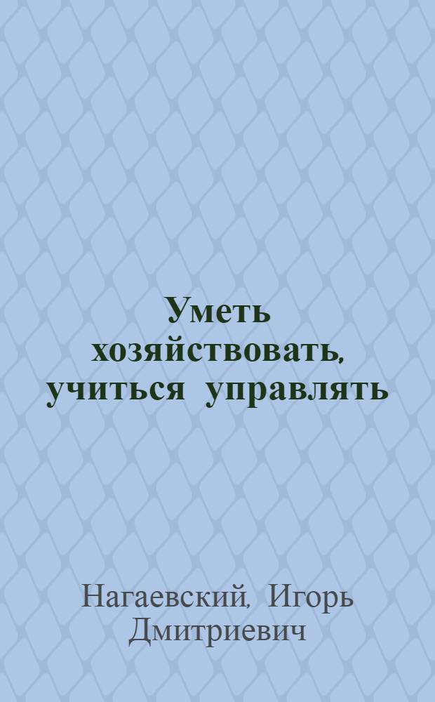 Уметь хозяйствовать, учиться управлять : Об опыте работы произв. об-ние "Ждановтяжмаш"