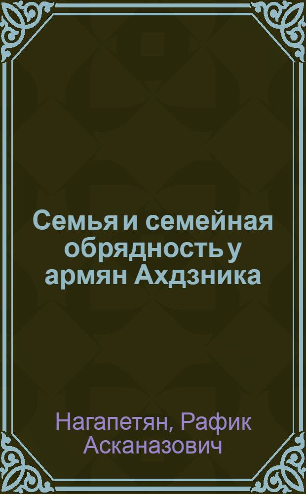 Семья и семейная обрядность у армян Ахдзника (вторая половина XIX - начало XX в.) : Автореф. дис. на соиск. учен. степ. канд. ист. наук : (07.00.07)