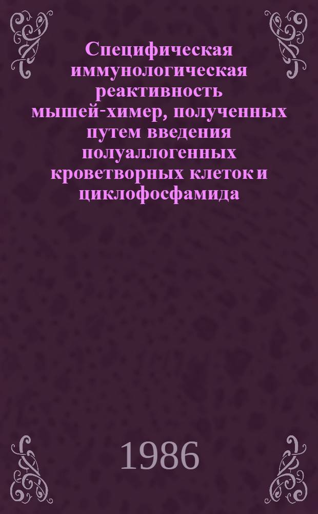 Специфическая иммунологическая реактивность мышей-химер, полученных путем введения полуаллогенных кроветворных клеток и циклофосфамида : Автореф. дис. на соиск. учен. степ. канд. биол. наук : (14.00.36)