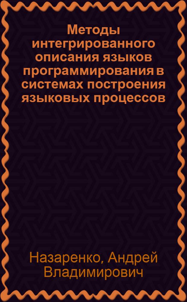 Методы интегрированного описания языков программирования в системах построения языковых процессов : Автореф. дис. на соиск. учен. степ. канд. физ.-мат. наук : (05.13.11)
