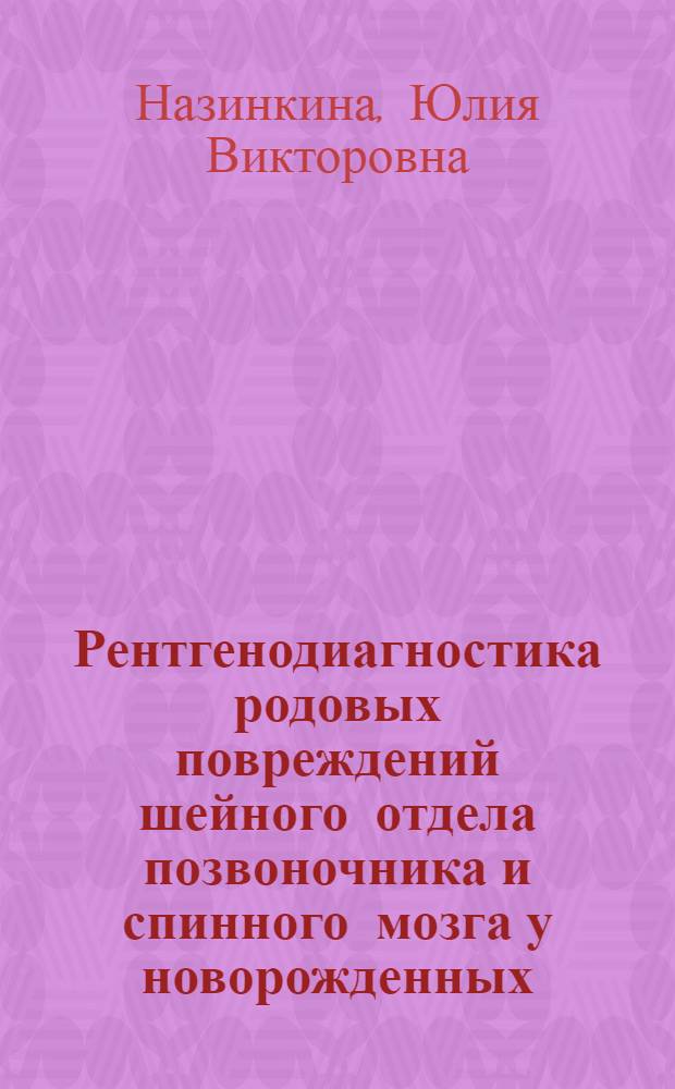 Рентгенодиагностика родовых повреждений шейного отдела позвоночника и спинного мозга у новорожденных : Автореф. дис. на соиск. учен. степ. канд. мед. наук : (14.00.28; 14.00.19)