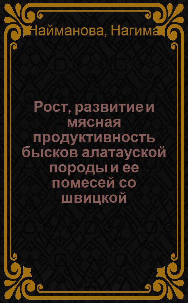 Рост, развитие и мясная продуктивность бысков алатауской породы и ее помесей со швицкой : Автореф. дис. на соиск. учен. степ. канд. с.-х. наук : (06.02.04)