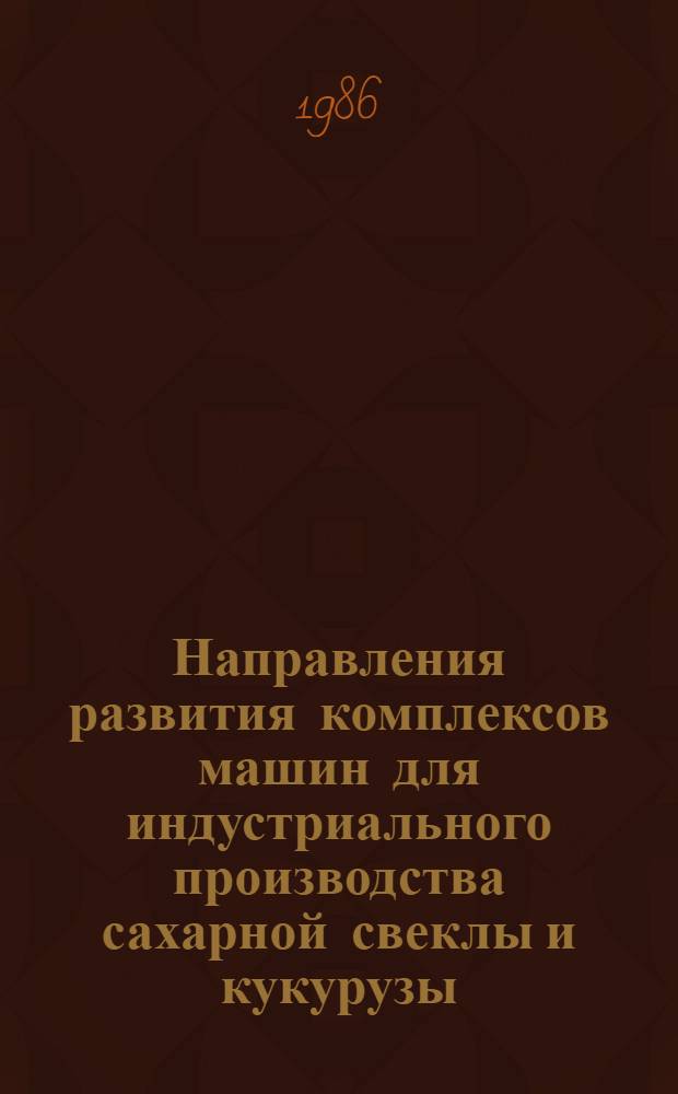 Направления развития комплексов машин для индустриального производства сахарной свеклы и кукурузы : Сб. науч. тр