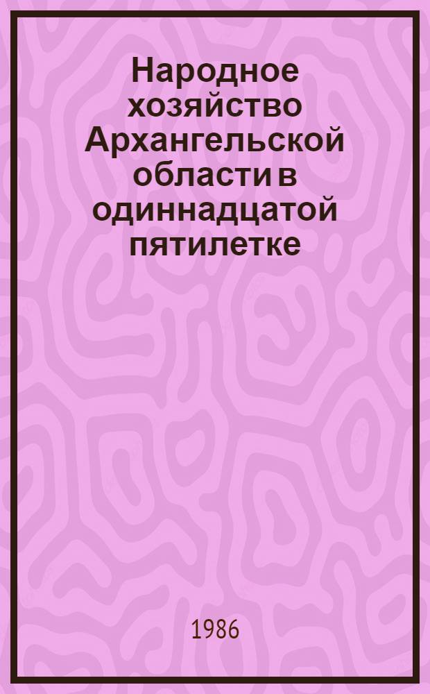 Народное хозяйство Архангельской области в одиннадцатой пятилетке : Стат. сб