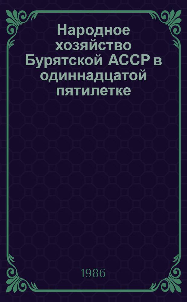 Народное хозяйство Бурятской АССР в одиннадцатой пятилетке (1981-1985 гг.) : Стат. сб